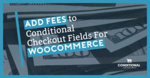 Add Fees To Conditional Checkout Fields For WooCommerce